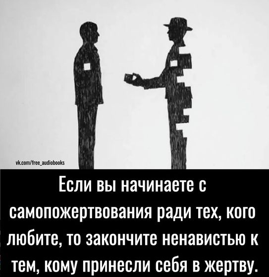 шмщмьмм ЕСЛИ ВЫ начинаете с СЗМОПВЖЕПТВОВЗНИЯ ради ТЕХ КОГО любите то закончите ненавистью к тем кому принесли себя в жертву