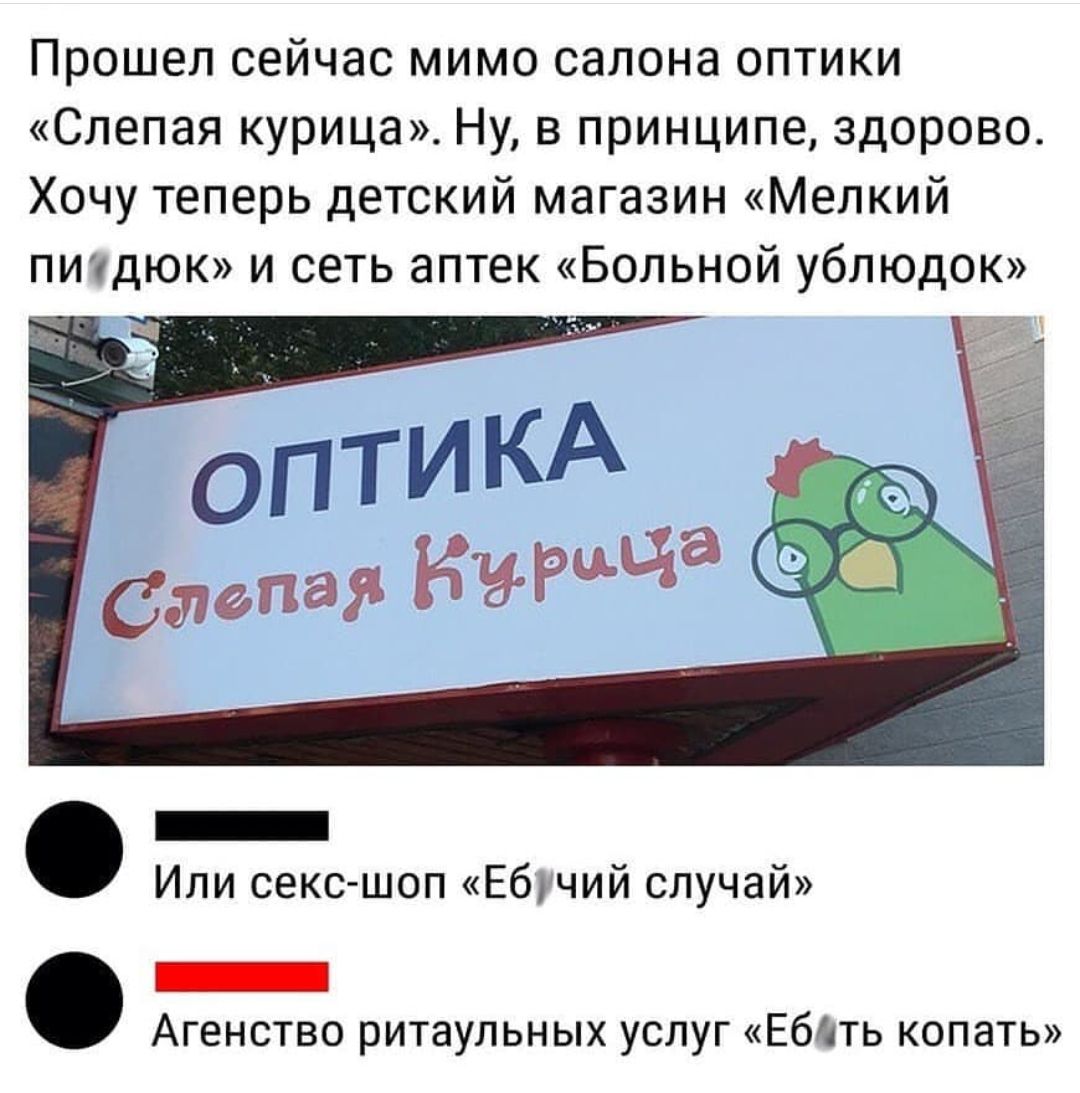 Прошеп сейчас мимо салона оптики Слепая курица Ну в принципе здорово Хочу теперь детский магазин Мелкий пичдюк и сеть аптек Больной ублюдок Или секс шоп Ебдчий случай _ Агенство ритаупьных услуг Ёбсть копать