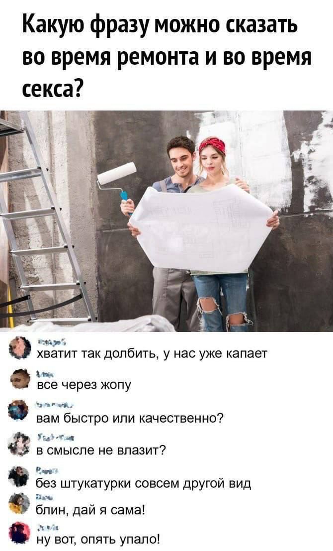 Какую фразу можно сказать во время ремонта и во время секса мы хватит так ЦОЛБИТЬ у нас уже капаег все через жопу вам бысто или качественно 35 в смысле не влазит з штукатурки совсем другой вид бпин дай я сама ну вот апять упало