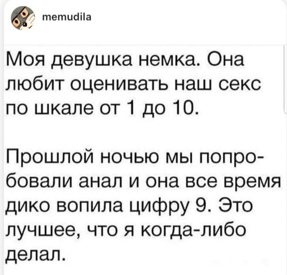 тетщііа Моя девушка немка Она любит оценивать наш секс по шкале от 1 до 10 Прошлой ночью мы попро бовали анал и она все время дико вопила цифру 9 Это лучшее что я когда либо делал
