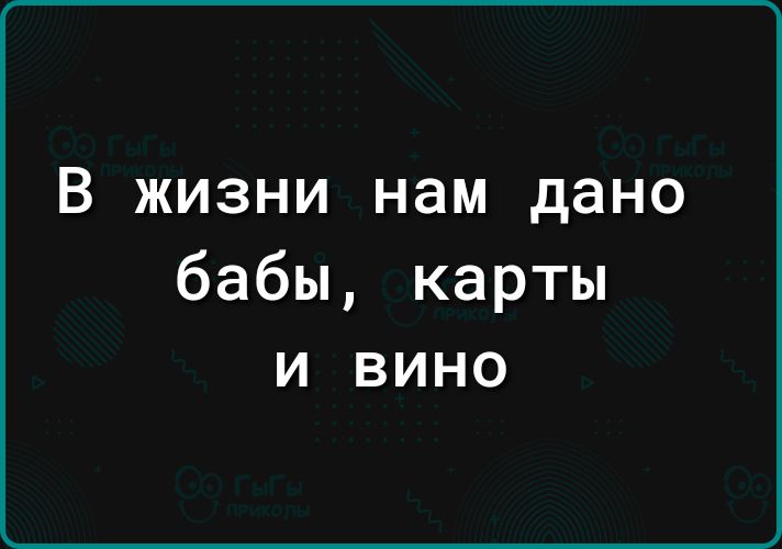 В жизни нам дано бабы карты и вино