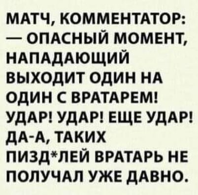 МАТЧ КОММЕНТАТОР ОПАСНЫЙ МОМЕНТ НАПАДАЮЩИЙ ВЫХОДИТ ОДИН НА ОДИН С ВРАТАРЕМ УДАР УДАР ЕЩЕ УДАР ДА А ТАКИХ ПИ3ДЛЕЙ ВРАТАРЬ НЕ ПОЛУЧАЛ УЖЕ ДАВНО