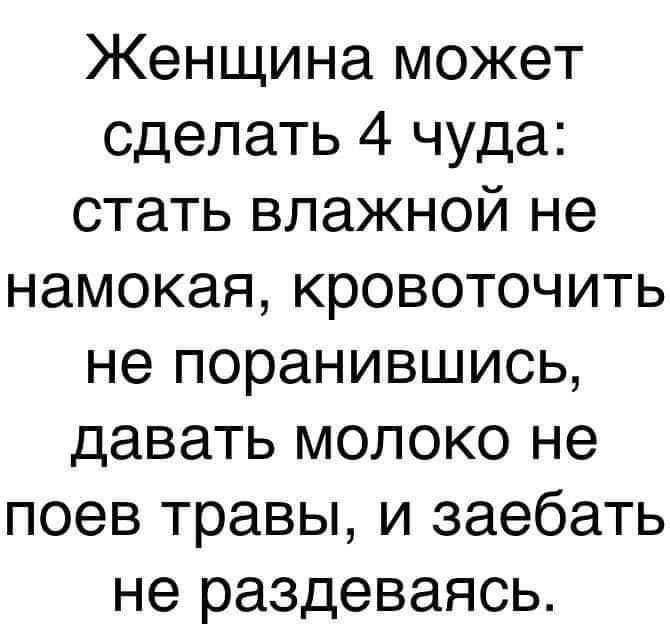 Женщина может сделать 4 чуда стать влажной не намокая кровоточить не поранившись давать молоко не поев травы и заебать не раздеваясь