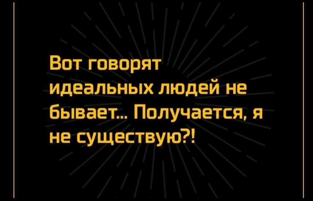 Вот говорят идеальных людей не Бывает Получается я не существую