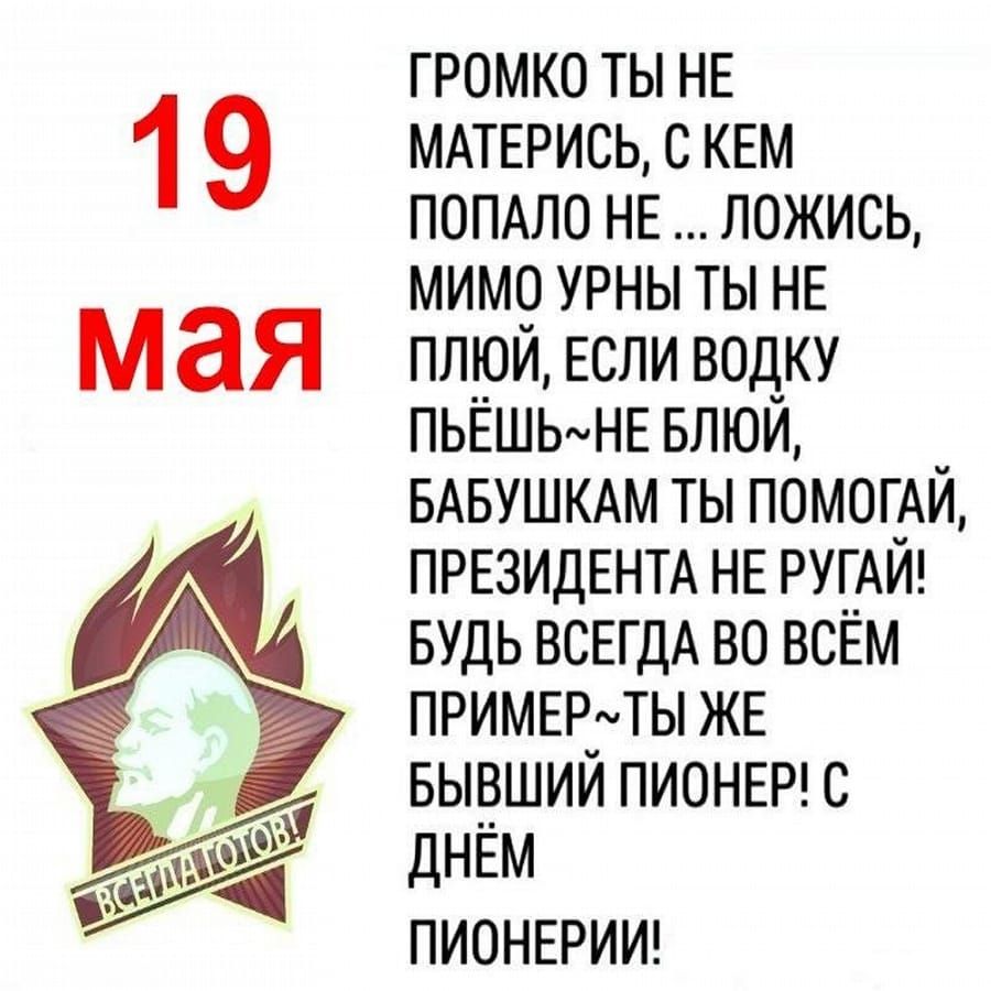 громко ты НЕ ммэись с КЕМ ПОПАЛО НЕ ложись мимо урны ты НЕ плюи Если водку ПЬЁШЬмНЕ влюи БАБУШКАМ ты помог_Аи ПРЕЗИДЕНТА НЕ РУГАИ БУДЬ ВСЕГДА во всём примымты ЖЕ выоший ПИОНЕР с дНЕм ПИОНЕРИИ