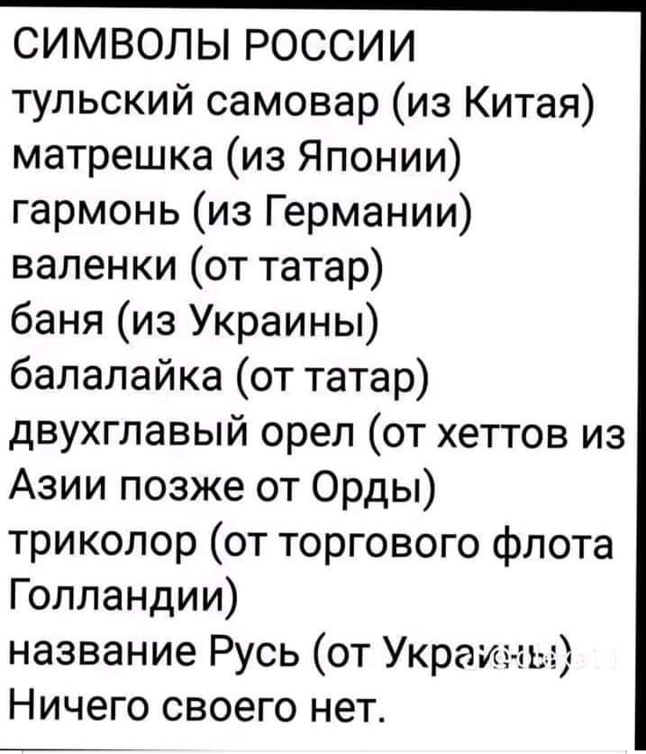 СИМВОЛЫ РОССИИ тульский самовар из Китая матрешка из Японии гармонь из Германии валенки от татар баня из Украины балалайка от татар двухглавый орел от хеттов из Азии позже от Орды триколор от торгового флота Голландии название Русь от Украины Ничего своего нет