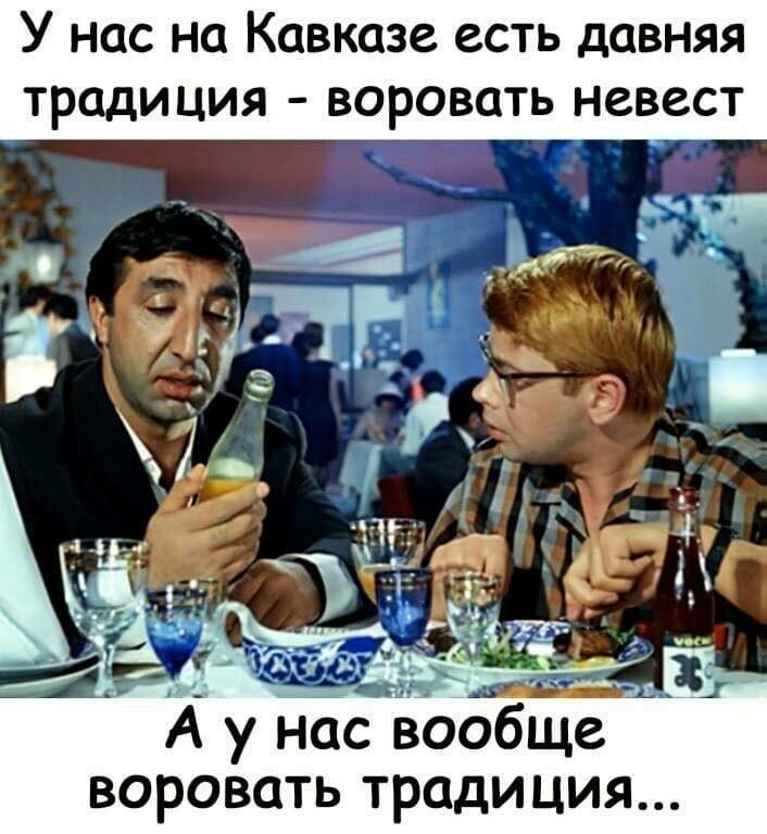У нас на Кавказе есть давняя традиция воровать невест А у нас вообще воровать традиция