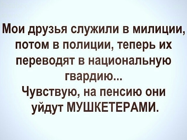 Мои друзья служили в милиции потом в полиции теперь их переводят в национальную гвардию Чувствую на пенсию они уйдут МУШКЕТЕРАМИ