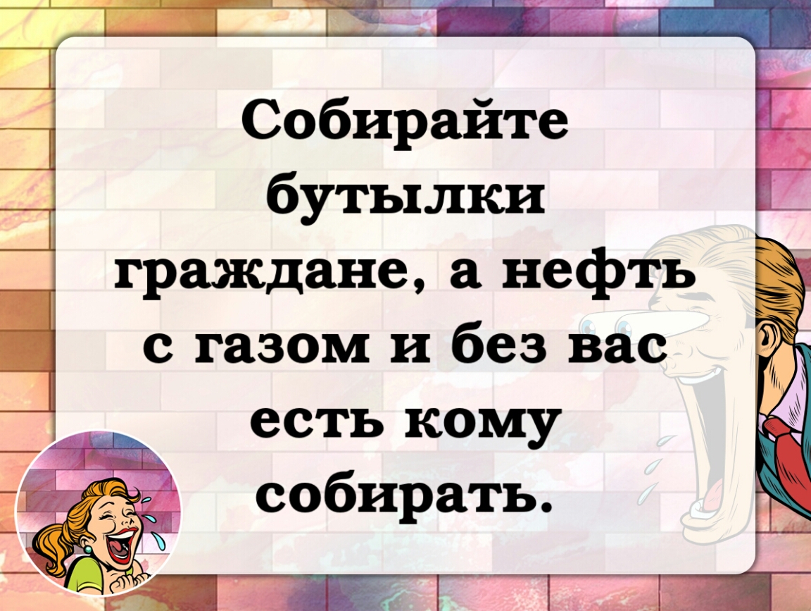 Собирайте бутылки граждане нефть с газом и без вас есть кому собирать