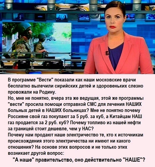 РАВ В программе Вести показали как наши московские врачи бесплатно вылечили сирийских детей и здоровеньких слезно провожали на Родину Но мне не понятно вчера эта же ведущая этой же программы вести просила помощи отправкой СМС для лечения НАШИХ больных детей в НАШИХ больницах Мне не понятно почему Россияне свой газ покупают за 5 руб за куб а Китайцам НАШ газ продается за 2 руб куб Почему топливо из