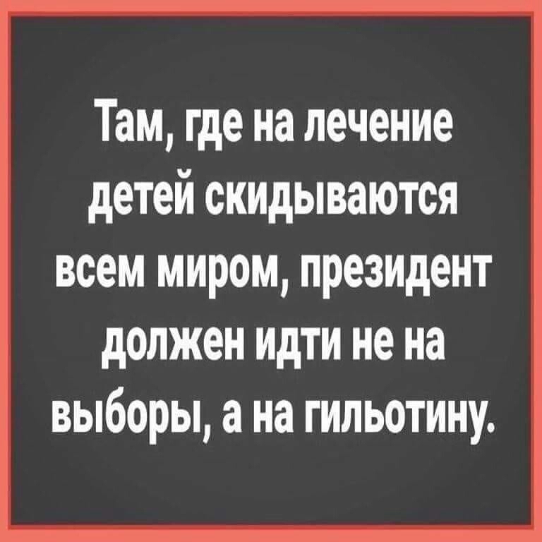 Там где на лечение детей скидываются всем миром президент должен идти не на выборы 3 на гипьотину
