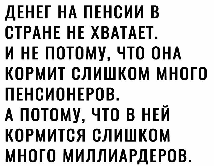 дЕНЕГ НА ПЕНОИИ В СТРАНЕ НЕ ХВАТАЕТ И НЕ ПОТОМУ ЧТО ОНА КОРМИТ СЛИШКОМ МНОГО ПЕНСИОНЕРОВ А ПОТОМУ ЧТО В НЕЙ КОРМИТОЯ СЛИШКОМ МНОГО МИЛЛИАРДЕРОВ