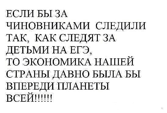 ЕСЛИ БЫ ЗА ЧИНОВНИКАМИ СЛЕДИЛИ ТАК КАК слвдят ЗА ДЕТЬМИ НА ЕГЭ ТО ЭКОНОМИКА НАШЕЙ СТРАНЫ ДАВНО БЫЛА вы ВПЕЕЕДИ ПЛАНЕТЫ ВСЕИ