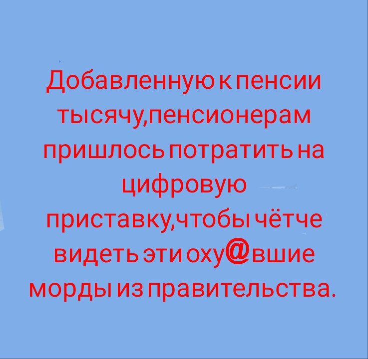 Добавленную к пенсии тысячуленсионерам пришлось потратить на ЦИФРОВУЮ приставкучтобы чётче видеть эти охувшие морды из правительства