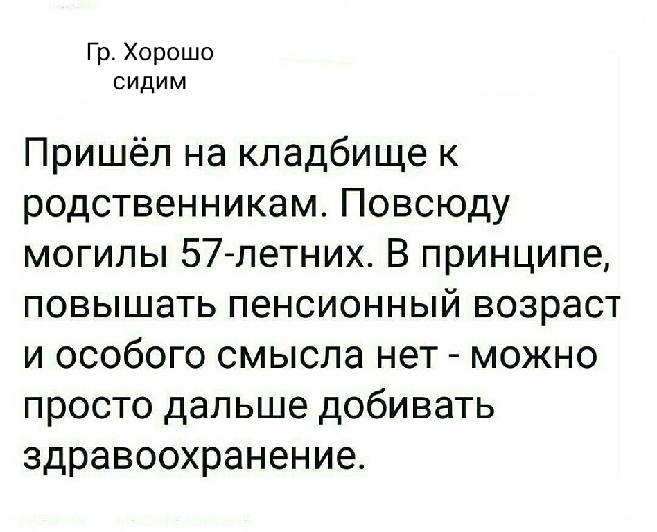 Гр Хорошо сидим Пришёл на кладбище к родственникам Повсюду могилы 57 летних В принципе повышать пенсионный возраст и особого смысла нет можно просто дальше добивать здравоохранение