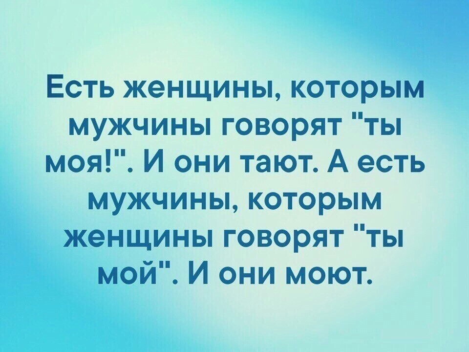 Есть женщины которым мужчины говорят ты моя И они тают А есть мужчины которым женщины говорят ты мой И они моют
