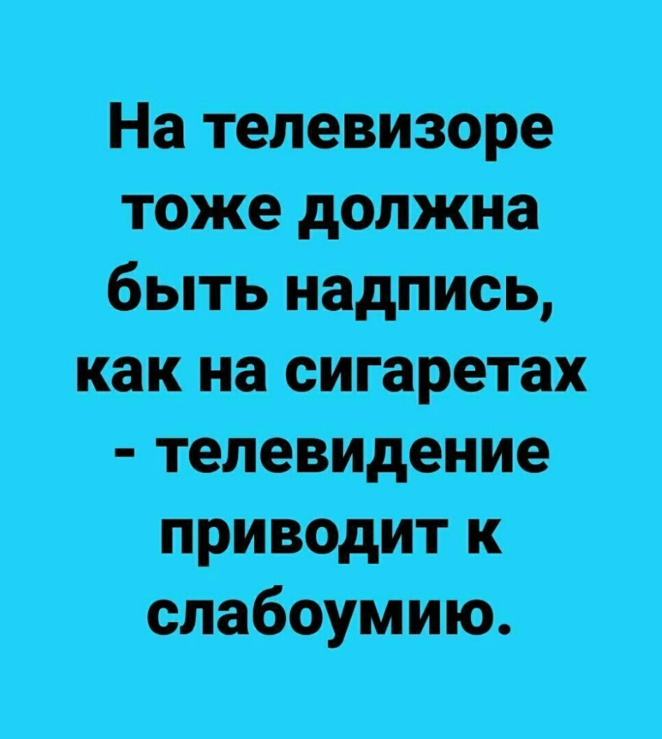 На телевизоре Тоже должна быть надпись как на сигаретах телевидение приводит к слабоумию