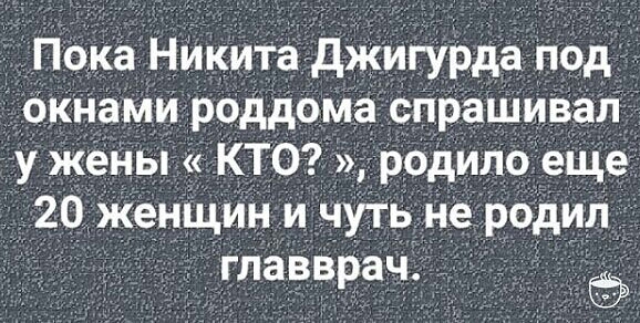 Пока Никитагджигурда под окнами роддома сПРаШиваіі у жеНы КТ 09 родила еЩе 20 женщин и чуть не родил главврач д б