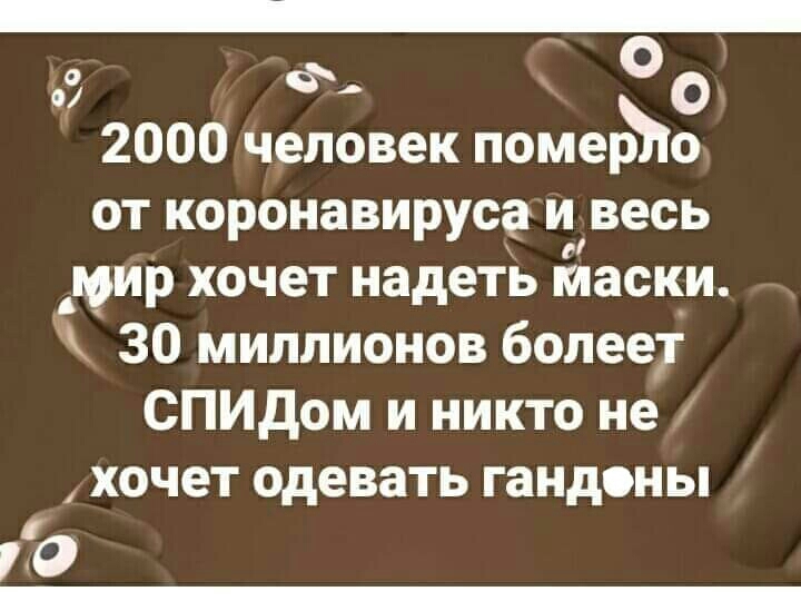 с Ф о о 2000 человек померЖо от коронавируса и весь мир хочет надеть маски 30 миллионов болеет СПИДом и никто не хочет одевать гандоны 70