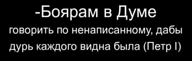 Боярам в Думе говорить по ненаписанному дабы дурь каждого видна была Петр