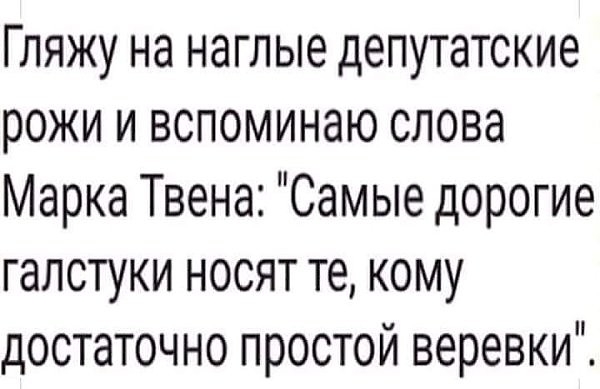 Гляжу на наглые депутатские рожи и вспоминаю слова Марка Твена Самые дорогие галстуки носят те кому достаточно простой веревки