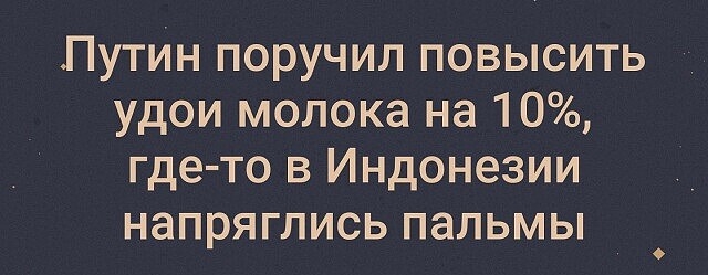 Путин поручил повысить удои молока на 10 где то в Индонезии напряглись пальмы