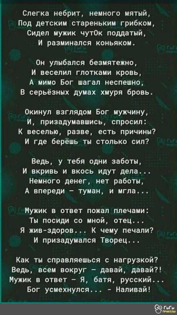 Слегка нвбрит немного мятый Под детским стареньким грибком Сидел мужик чут0к поддатый и равнинами коньяком Он улыбался безмятежно И веселил глотками кровь А мимо Бог шагал неспешно В серьёзных думах хмуря бровь Окинул взглядом Бог мужчину и призвдумввмись спросил К веселью разве есть причины И где берёшь ты столько сил Ведь у тебя одни заботы и вкривь и вкось идут дела Немного денег нет работы А в