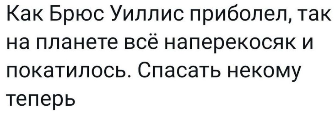 Как Брюс Уиллис приболел так на планете всё наперекосяк и покатилось Спасать некому теперь