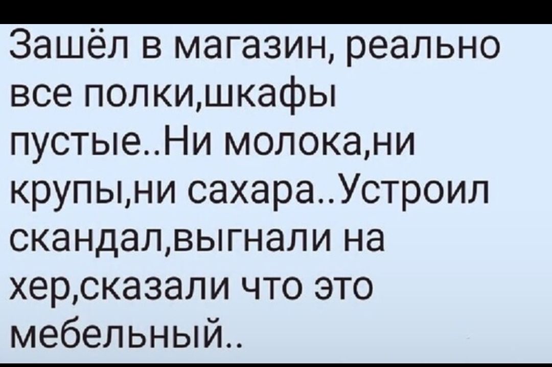 _ Зашёл в магазин реально все попкишкафы пустыеНи молокани крупыни сахараУстроил скандалвыгнали на херсказали что это мебельный