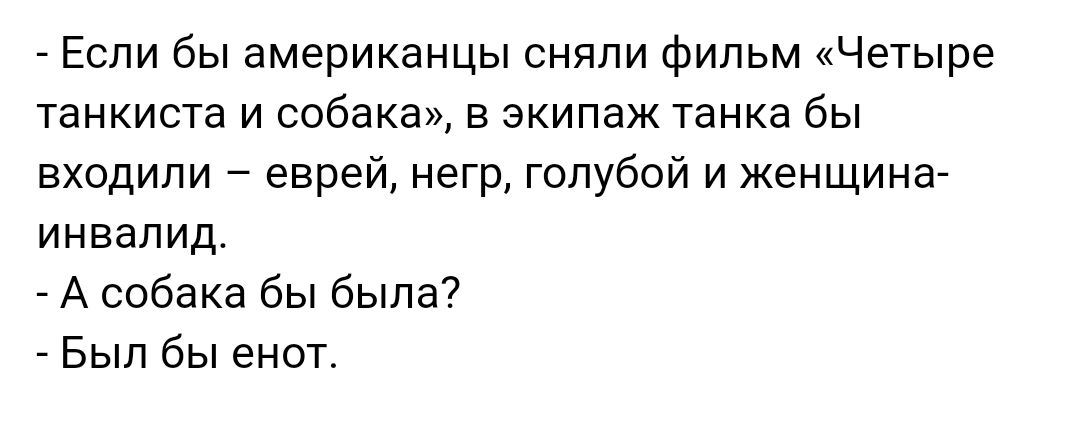 _ Если бы американцы сняли фильм Четыре танкиста и собака в экипаж Танка бы входили евреи негр голубой и женщина инвалид А собака бы была7 Был бы енот