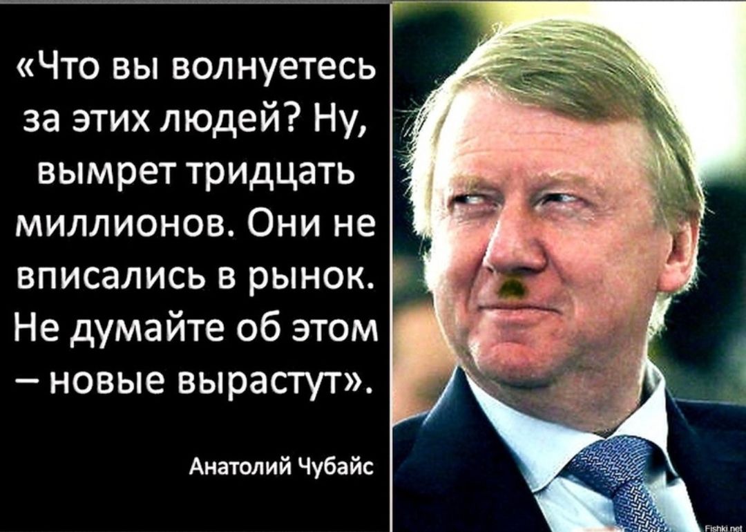 Что вы волнуетесь за этих людей Ну вымрет тридцать миллионов Они не вписались в рынок Не думайте об этом новые вырасгут Аивюлий Чубайс