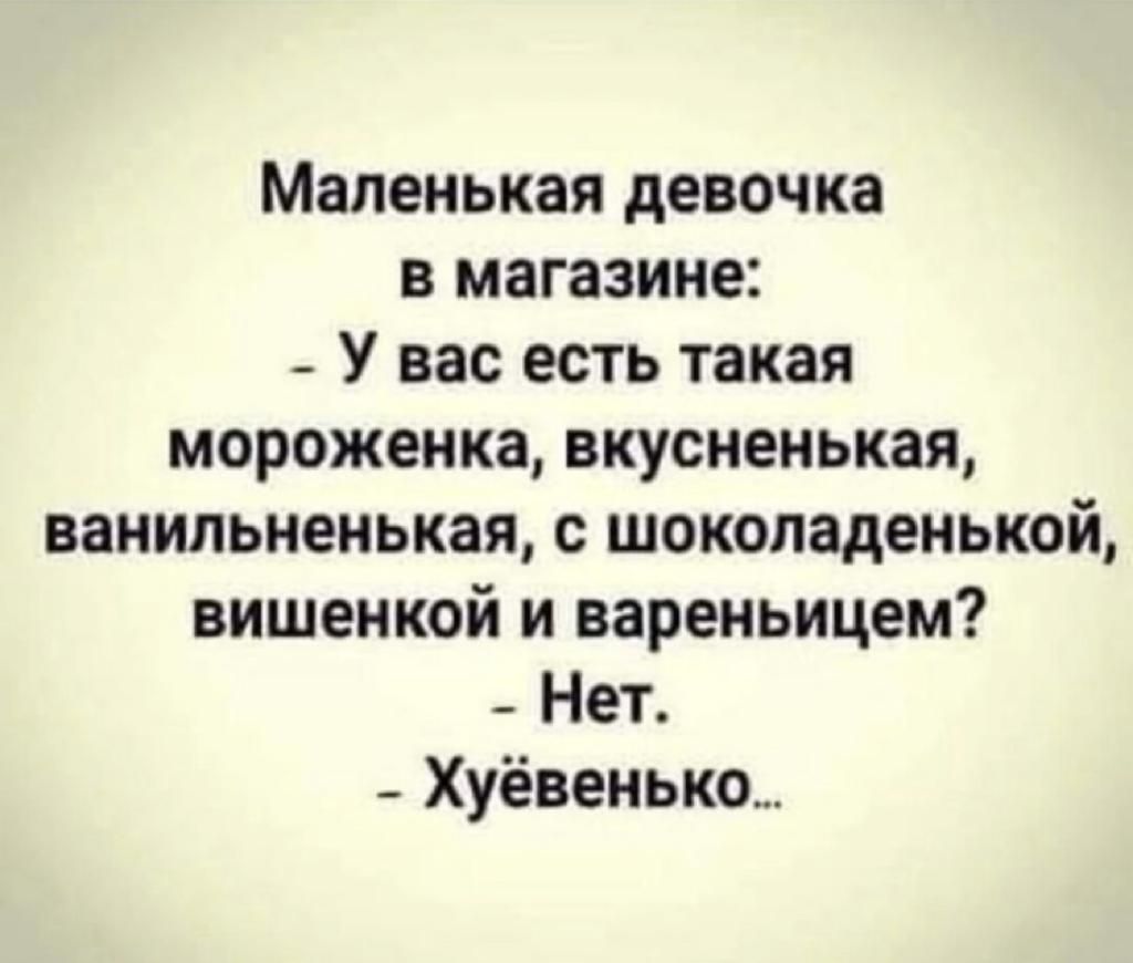Маленькая девочка в магазине _ У вас есть такая мороженка вкусиенькая ванильнеиькая шоколаденькой вишенкой и вареньицем _ Нет _ Хуёвенько