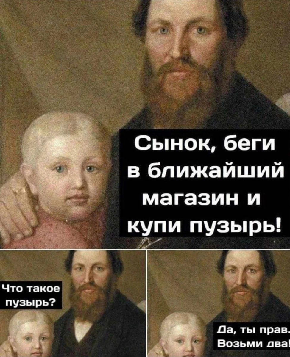 Сынок беги в ближайший магазин и кури пузырь Что иное пузырь да ты прав ВОЗЬМИ дваі