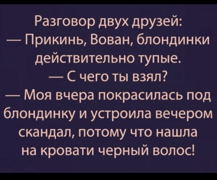 Разговор двух друзей Прикинь Вован блондинки действительно тупые С чего ты взял Моя вчера покрасилась под блондинку и устроила вечером скандал потому что нашла на кровати черный волос