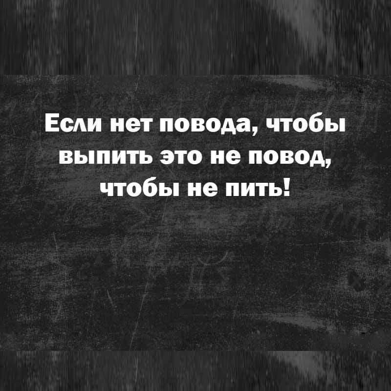 Если нет повода чтобы выпить это не повод чтобы не пить