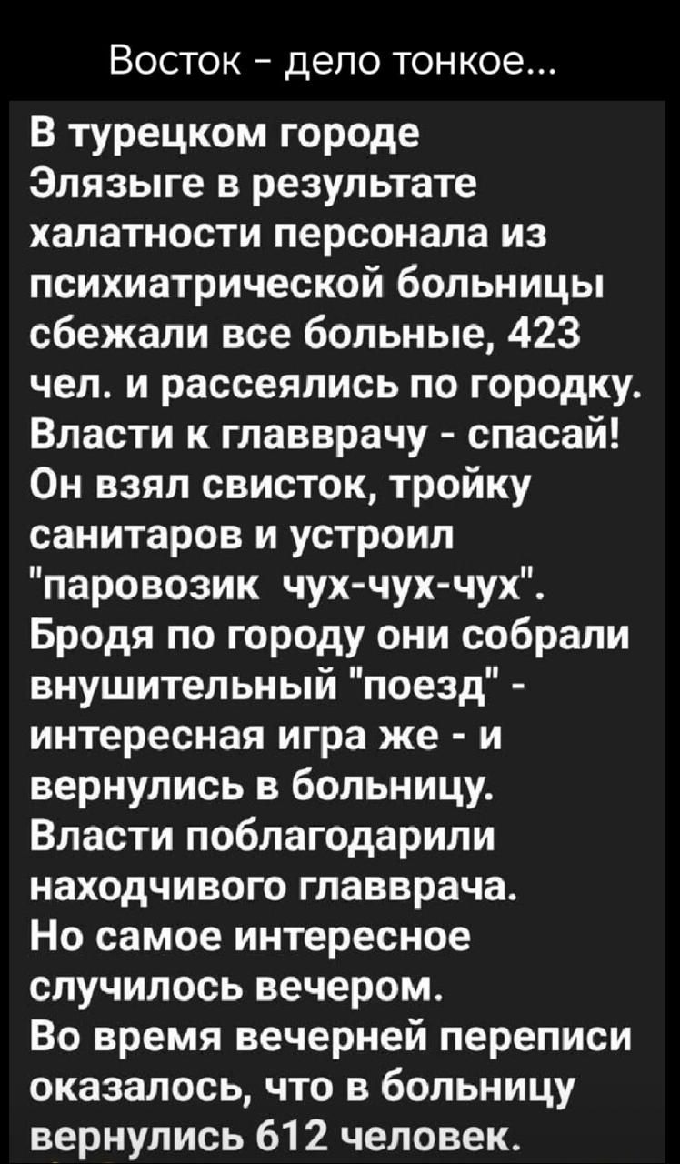 Восток дело тонкое В турецком городе Элязыге в результате халатности персонала из психиатрической больницы сбежали все больные 423 чел и рассеялись по городку Власти к главврачу спасай Он взял свисток тройку санитаров и устроил паровозик чух чух чух Бродя по городу они собрали внушительный поезд интересная игра же и вернулись в больницу Власти побл