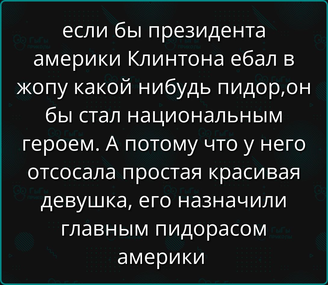 если бы президента америки Клинтона ебал в жопу какой нибудь пидорон бы стал национальным героем А потому что у него отсосала простая красивая девушка его назначили главным пидорасом америки