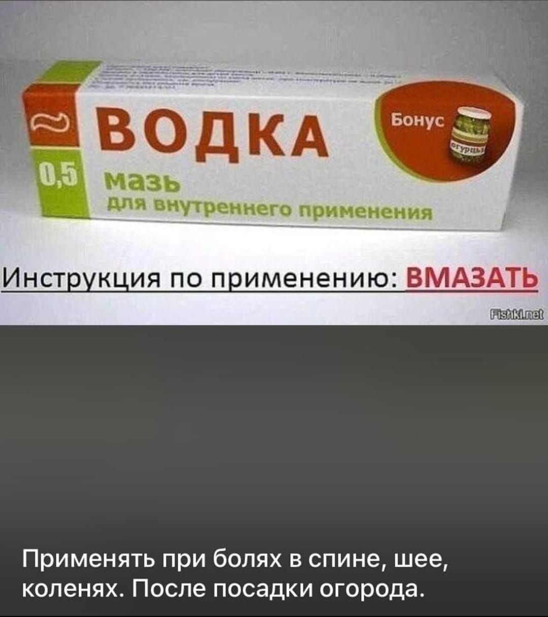 ВОДКА
мазь для внутреннего применения
Инструкция по применению: ВМАЗАТЬ
Применять при болях в спине, шее, коленях. После посадки огорода.