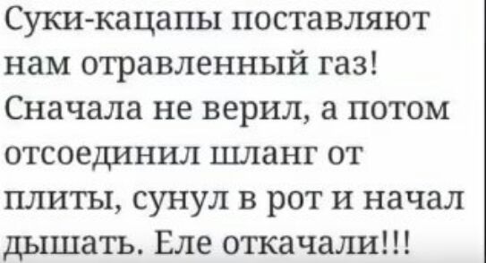 Суки кацапы поставляют нам отравленный газ Сначала не верил а потом отсоединил шланг от плиты сунул в рот и начал дышать Еле откачали