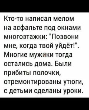 Кто то написал мелом на асфальте под окнами многоэтажки Позвони мне когда твой уйдёт Многие мужики тогда остались дома Были прибиты полочки отремонтированы утюги с детьми сделаны уроки