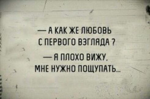 А КАК ЖЕ ЛЮБОВЬ Е ПЕРВОГО ВЗГЛЯДА Н ПЛОХО ВИЖУ МНЕ НУЖНО ПОЩУПАТЬ