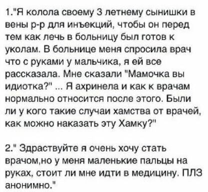 1Я колода своему 3 летнему сынишки вены рр для инъекций чтобы он перед тем как лечь в больницу был готов к уколам В больнице меня спросила врач что с руками у мальчика я ей все рассказала Мне сказали Мамочка вы идиотка Я ахринепа и как к врачам нормально относится после этого Были ли у кого такие случаи хамства от врачей как можно паковать эту Хамку 2 Здраствуйте я очень хочу стать врачоммо у меня