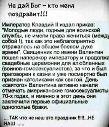 Г Не дай Бог кто мена поздравит Император Клавдий издал приш толи годные для воинской не имели права жениться можт так как это неблагоприятно ось на общвм боевом духе армии Священник по имени Валентин шил наперекор нмпвоатору н продати свадебные церемонии для влюбленных воинов гомосексуалистов за что и был грнюворен казни и уже посмертно был гризнвн католиками как святой день святого Валентина акт