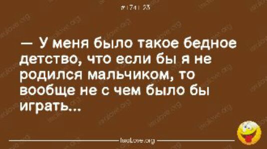 н У меня было такое бедное детство что если бы я не родился мальчиком то вообще не с чем было бы играть