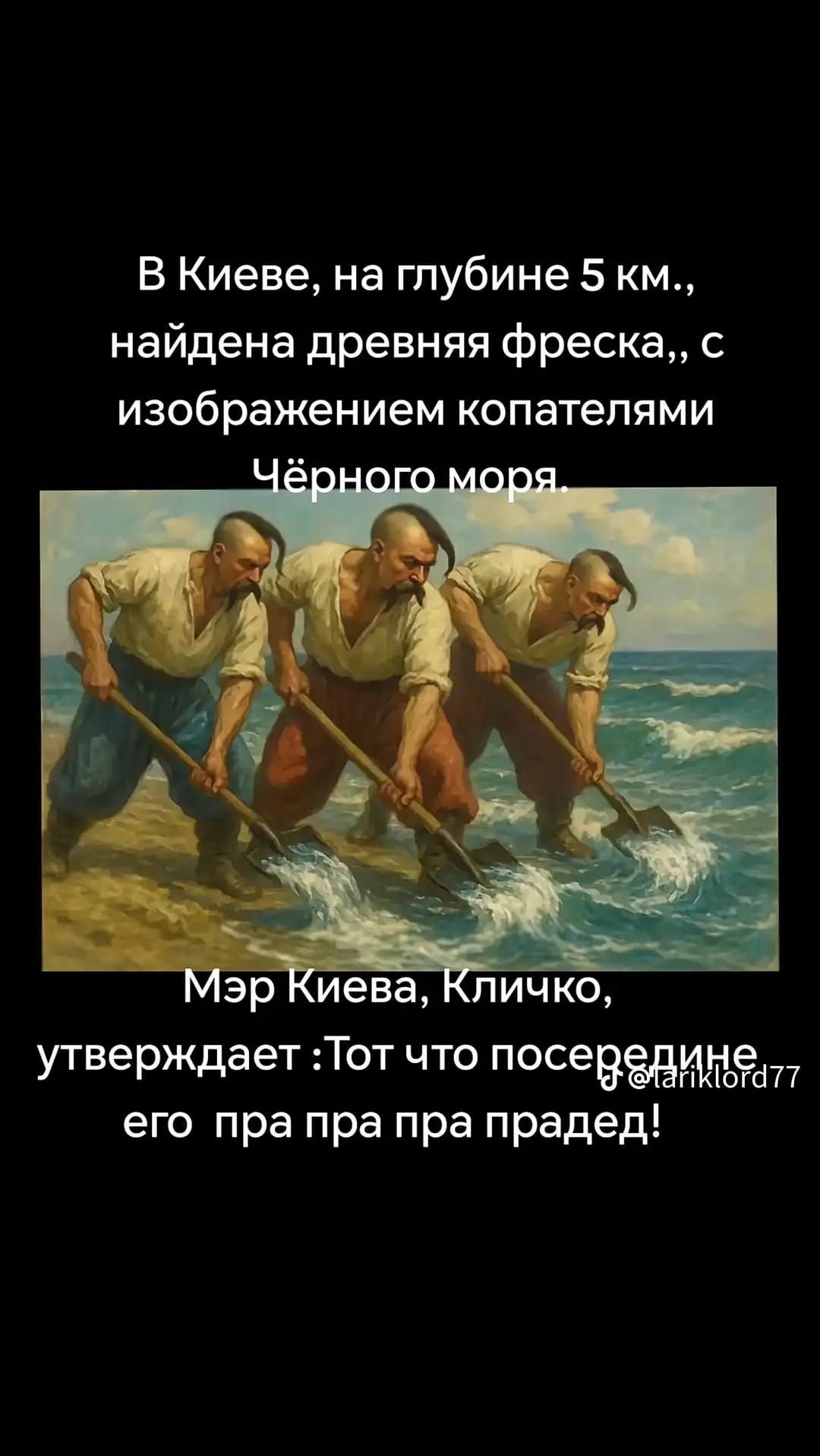 В Киеве, на глубине 5 км., найдена древняя фреска,, с изображением копателями Чёрного моря. Мэр Киева, Кличко, утверждает: Тот что посередине его пра пра пра прадед!
