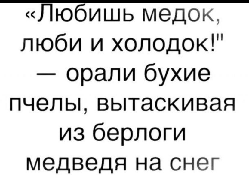 «Любишь медок, люби и холодок!» — орали букие пчелы, вытаскивая из берлоги медведя на снег