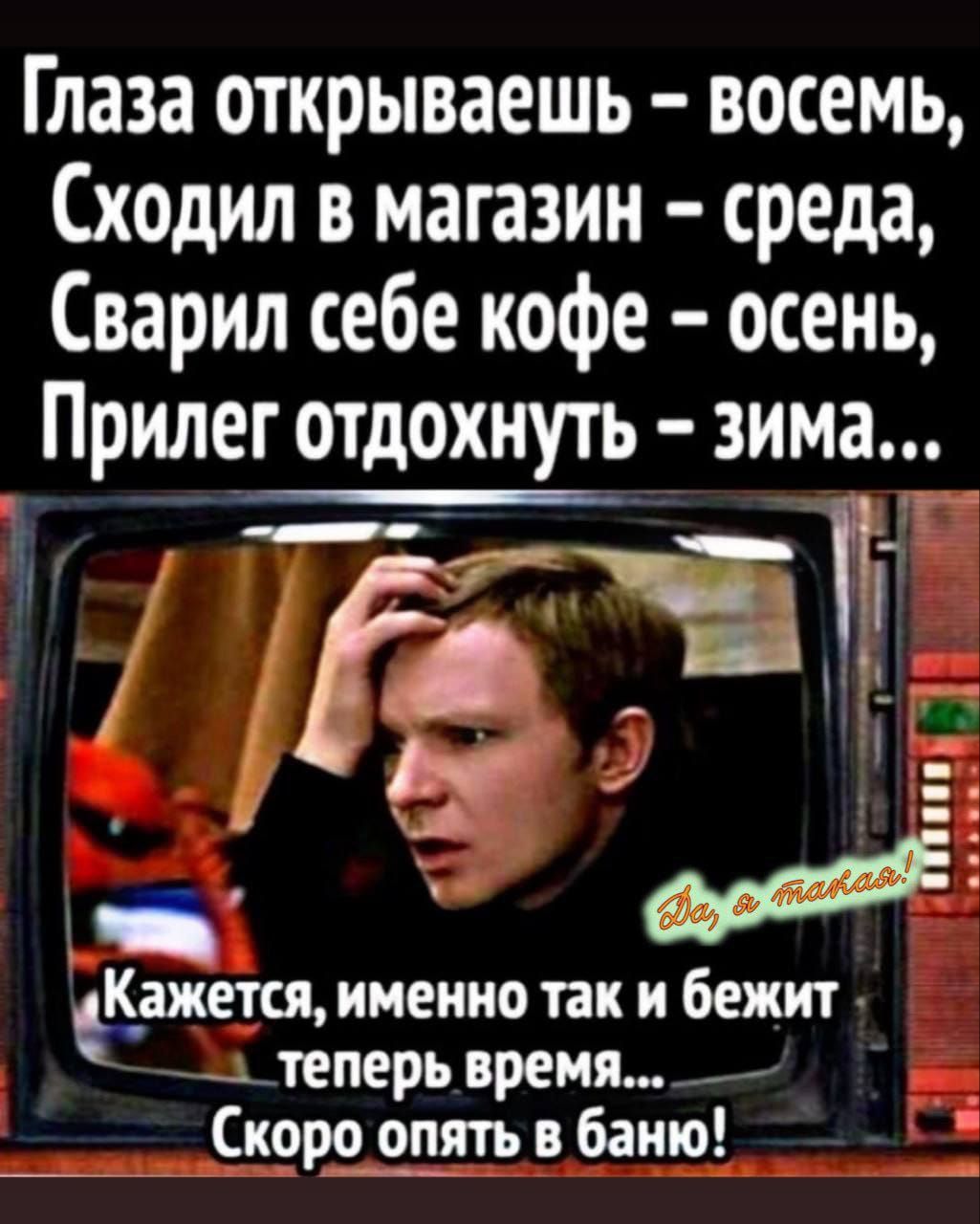 Глаза открываешь - восемь, Сходил в магазин - среда, Сварил себе кофе - осень, Прилег отдохнуть - зима...
Кажется, именно так и бежит теперь время... Скоро опять в баню!