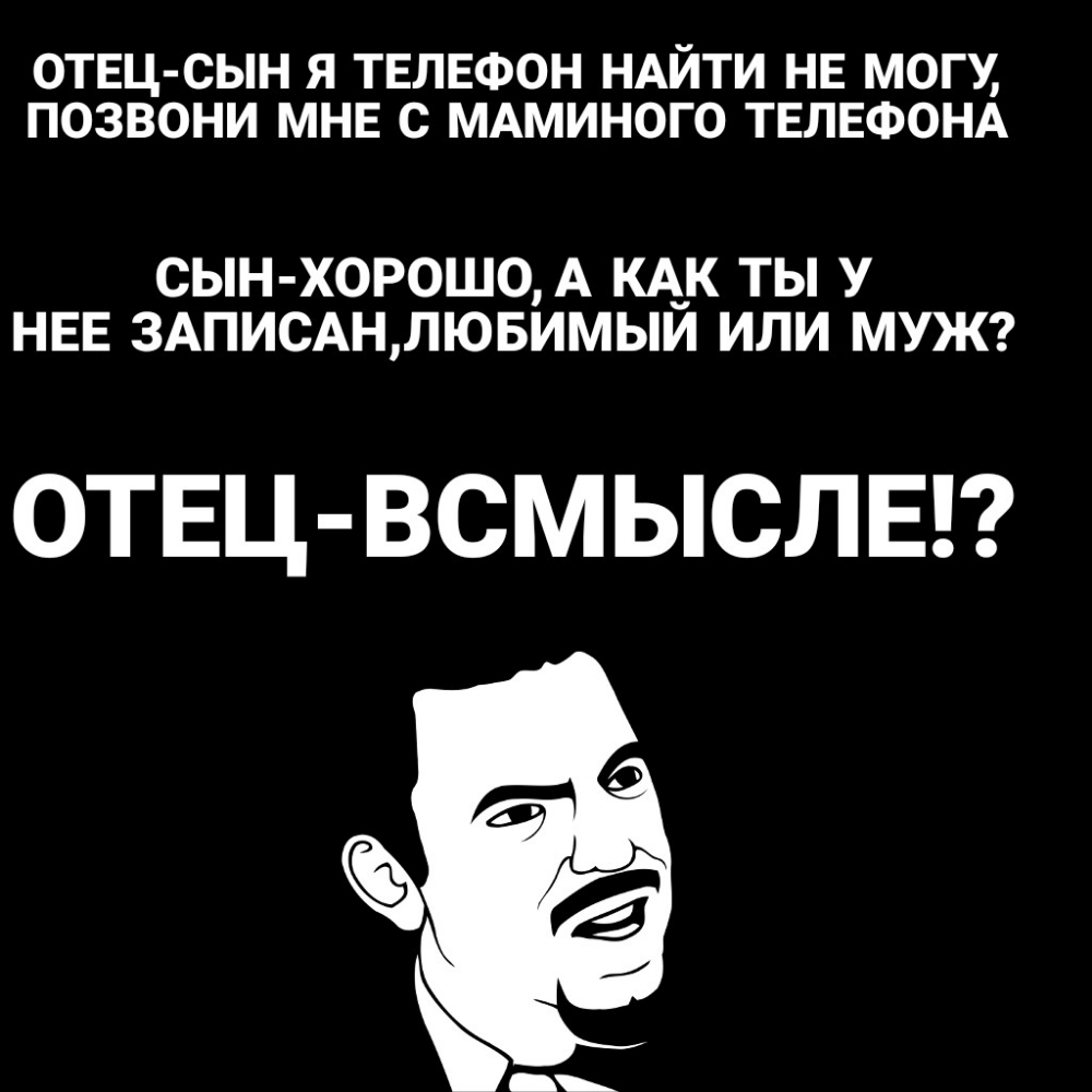 ОТЕЦ СЫН Я ТЕЛЕФОН НАЙТИ НЕ МОГУ ПОЗВОНИ МНЕ С МАМИНОГО ТЕЛЕФОНА СЫН ХОРОШО  А КАК ТЫ У НЕЕ 3АПИСАН ЛЮБИМЫЙ ИЛИ МУЖ ОТЕЦ ВСМЫСЛЕ - выпуск №157750