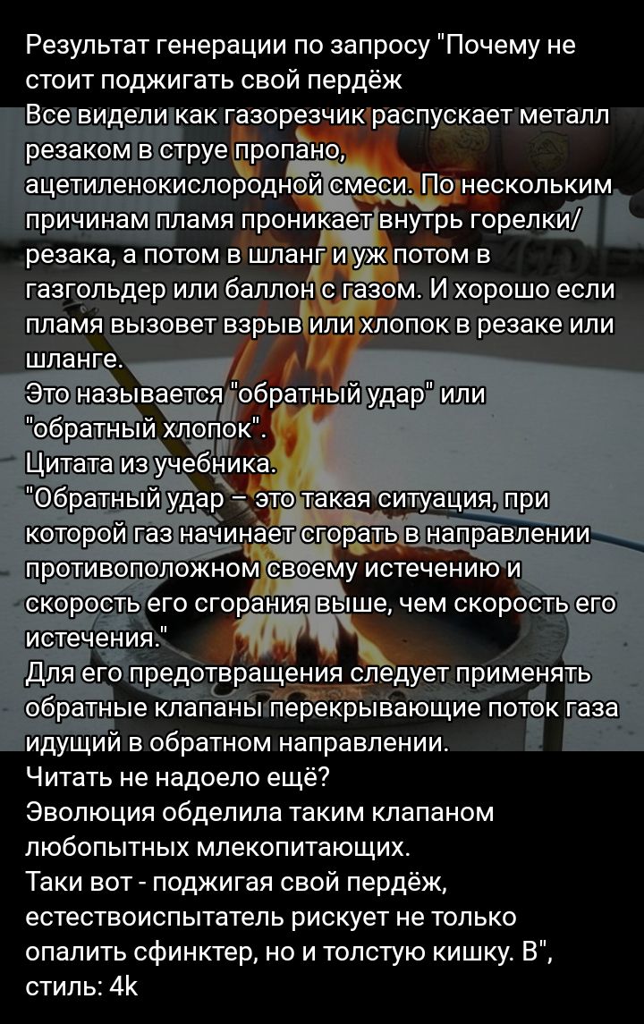 Результат генерации по запросу Почему не стоит поджигать свой пердёж ВСЕВИДЁПИ КВК ГЗЗОРЕЗЧИК РЕСПУСКЗЕТ металл в струе пропано ацетиленокиспоръднеси Понескопьким поиыинам пламя проник т внутрь горелкда резака а ПОТОМ Б шланг И МЖ ПОТОМ Е газгольдер или баплоъіхс г_зом И хорошо если ПЛЗМЯ вызовет взрыв Йпй ХЛОПОК В резака ИЛИ нади _ противоположноміево му истечению и коростьего сгоріани вы ше чем 