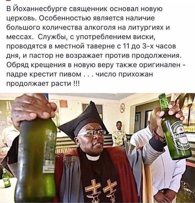 в Йоханнесбурге священник основал новую церковь Особенностью является наличие большого количества алкоголя на питуртиях и мессах Службы употреблением виски проводятся в местной таверне И до 3 х часов дня и пастор не возражает против продолжения обряд крещения в новую веру также оригинален падре крестит пивом число прихожан продолжает расти и
